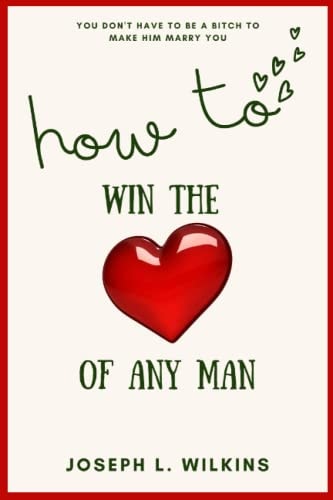 How To Win The Love Of Any Man You Don't Have To Be A Bitch To Make Him Marry You