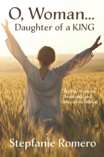 O, Woman...Daughter of a KING 30 Day Women's Devotional and Interactive Journal