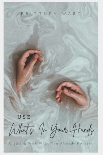 Use What's In Your Hands Creating With What You Already Possess