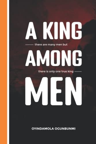 A King Among Men There are Many Men But Only One True King
