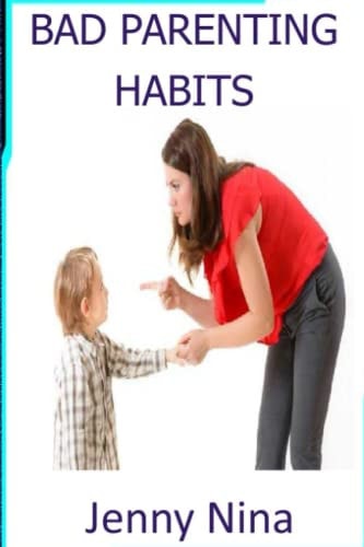 Bad Parenting Habits Negative Habit in Parenting that Affect Children and how to Deal with Them