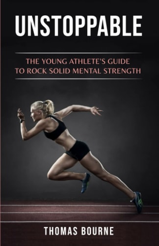 Unstoppable The Young Athlete's Guide to Rock Solid Mental Strength