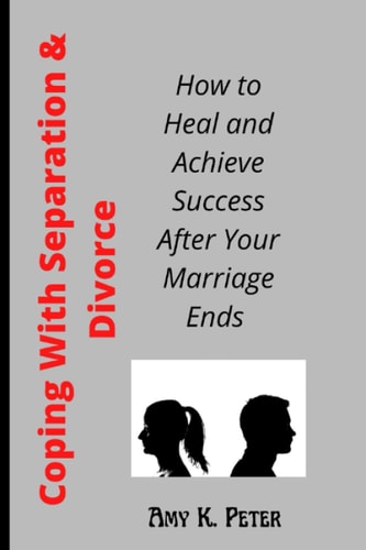 Coping With Separation and Divorce How to Heal and Achieve Success After Your Marriage Ends