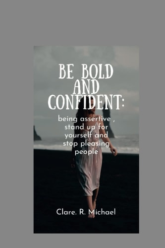 Be Bold and Confident Being Assertive, Stand Up for Yourself and Stop Pleasing People