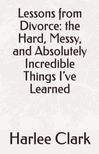 Lessons from Divorce The Hard, Messy, and Absolutely Incredible Things I've Learned