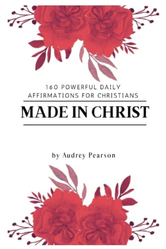 Made in Christ 160 Powerful Daily Affirmations For Christians