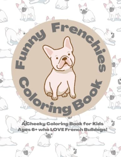 Funny Frenchies Coloring Book A Cheeky French Bulldog Coloring Book for Kids 6+