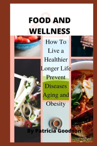 Food and Wellness How to Live a Healthier Longer Life Prevent Diseases, Aging and Obesity