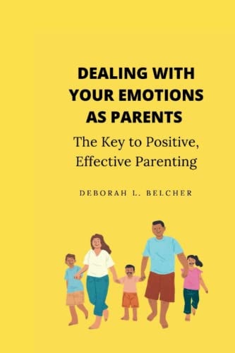 Dealing with Your Emotions as Paren The Key to Positive, Effective Parenting