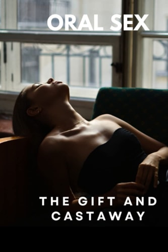 Oral Sex The Gift and the Castaway: Fellatio