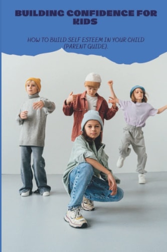Building Confidence for Kids How to Build Self Esteem in Your Child (parent Guide).