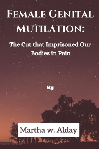 Female Genital Mutilation The Cut that Imprisoned Our Bodies in Pain