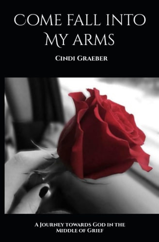 Come Fall Into My Arms A Story of a Journey Towards God, in the Middle of Grief.
