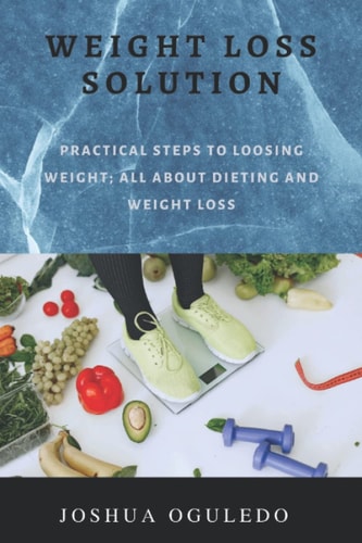 Weight Loss Solution Practical Steps Loosing Weight; All about Dieting and Weight Loss