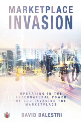 Marketplace Invasion "Operating in the Supernatural Power of God Invading the Marketplace"