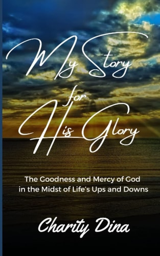 My Story for His Glory The Goodness and Mercy of God in the Midst of Life's Ups and Downs