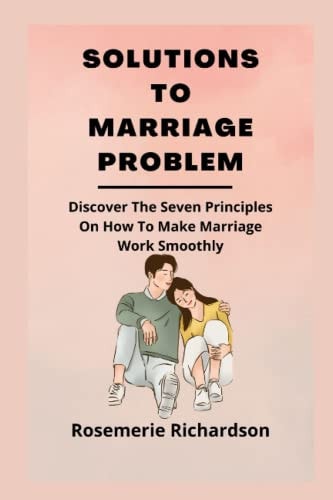 Solutions to Marriage Problem Discover The Seven Principles On How To Make Marriage Work Smoothly