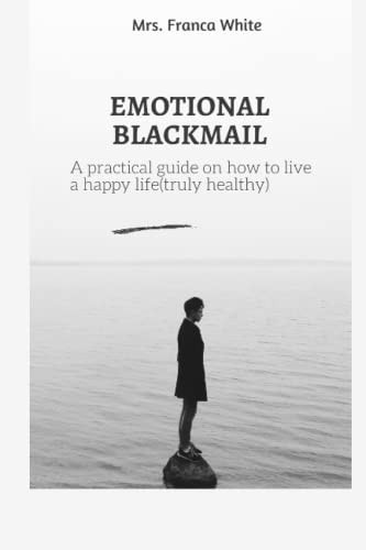 Emotional Blackmail A Practical Guide on how to Live a Happy Life (truly Healthy).