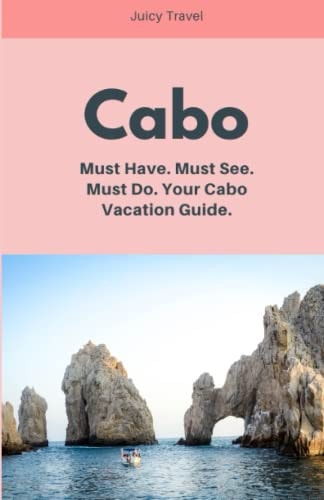 Cabo Must Have. Must See. Must Do. Your Cabo Vacation Guide.