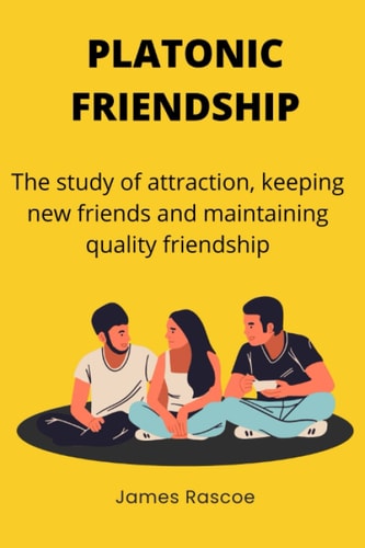 Platonic Friendship The Study of Attraction, Keeping New Friends and Maintaining Quality Friendship