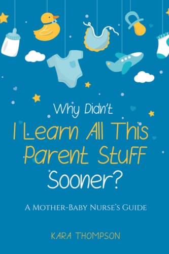 Why Didn't I Learn All This Parent Stuff Sooner? A Mother-Baby Nurse's Guide