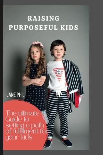 Raising Purposeful Kids The Ultimate Guide to Setting a Path of Fulfillment for Your Kids