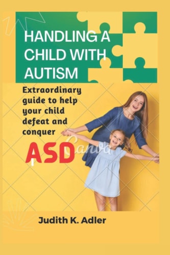 Handling a Child with Autism Extraordinary Guide to Help Your Child Defeat and Conquer ASD.