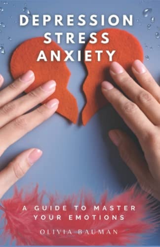 Depression, Stress, and Anxiety A Guide to Master Your Emotions