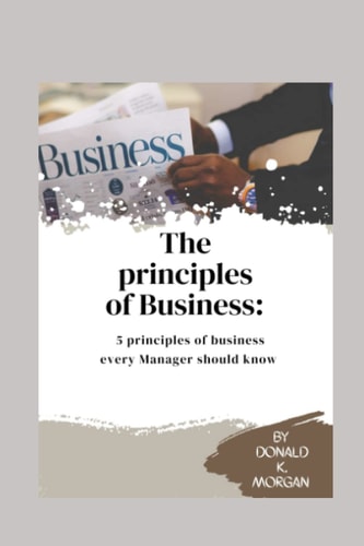PRINCIPLES OF BUSINESS 5 Principles of Business Every Manager Should Know