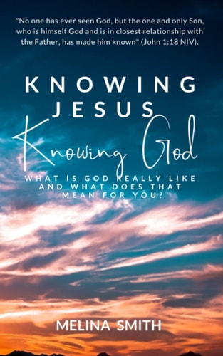 Knowing Jesus Knowing God What is God Really Like and What Does That Mean for You?