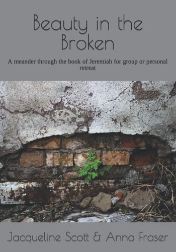 Beauty in the Broken A Meander Through the Book of Jeremiah for Group Or Personal Retreat