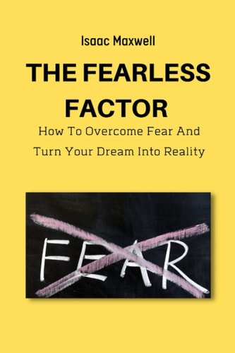 The Fearless Factor How to Overcome Fear and Turn Your Dream Into Reality