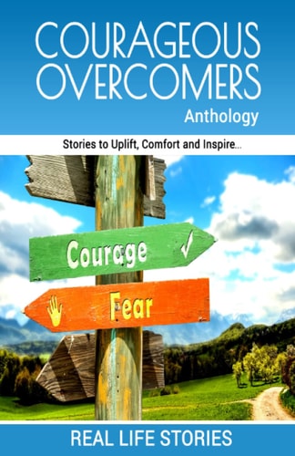 Courageous Overcomers Anthology Stories to Uplift, Comfort and Inspire
