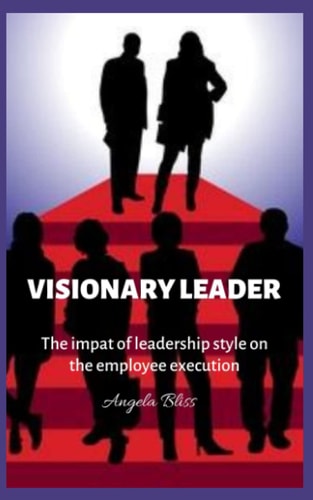 Visionary Leaders The Impact of Leadership Style on Employee's Performance