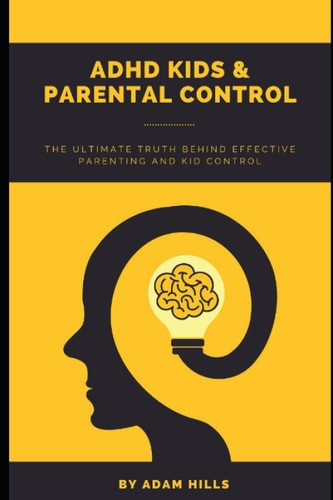 ADHD Kids & Parental Control The Ultimate Truth Behind Effective Parenting and Kid Control