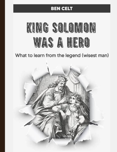 King Solomon Was a Hero; What to Learn from the Legend (wisest Man)