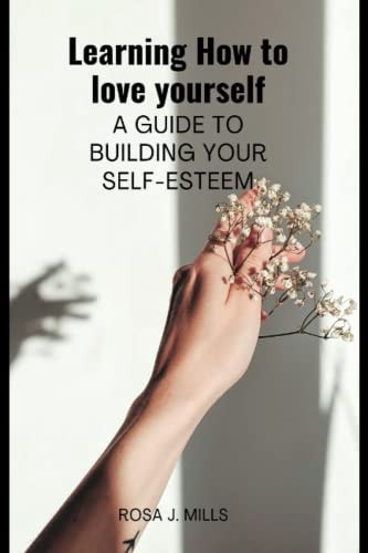 Learning How to Love Yourself A Guide to Building Your Self-esteem