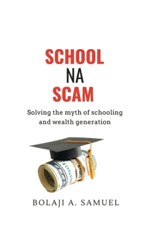 School Na Scam Solving the Myth of Schooling and Wealth Generation