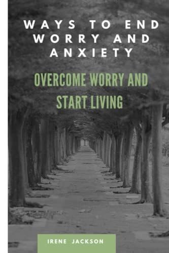 Ways to End Worry and Anxiety Overcome Worry and Start Living