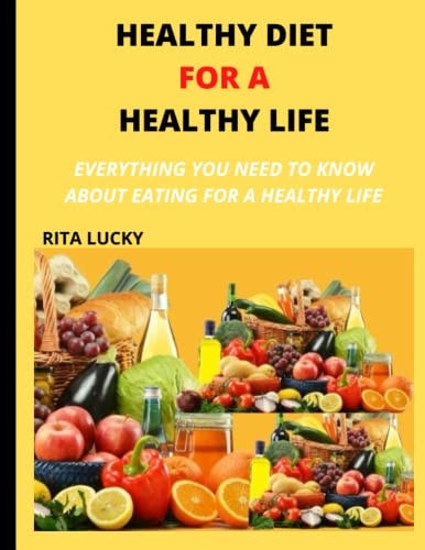 Healthy Diet for a Healthy Life Everything You Need to Know about Eating for a Healthy Life