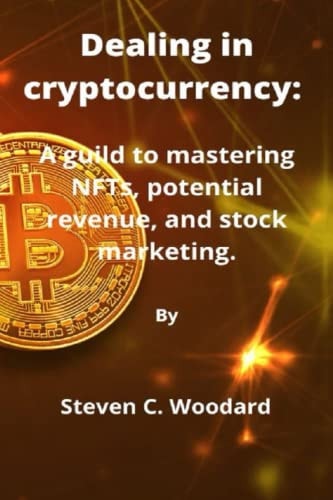 Dealing in Cryptocurrency A Guild to Mastering NFTs, Potential Revenue, and Stock Marketing.