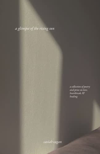 A Glimpse of the Rising Sun A Collection of Poetry and Prose on Love, Heartbreak, & Healing