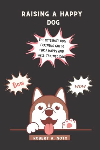 Raising A Happy Dog The Ultimate Dog Training Guide for a Happy and Well-Trained Dog