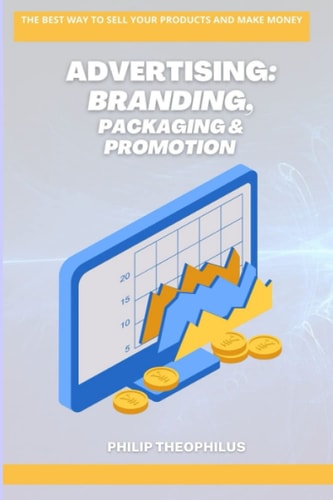 Advertising Branding, Packaging & Promotion: The Best Way to Sell Your Products and Make Money