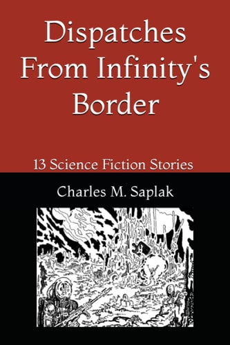 Dispatches From Infinity's Border 13 Science Fiction Stories by Charles M. Saplak