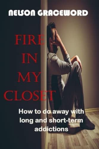 Fire in My Closet How to Do Away with Long and Short-term Addictions