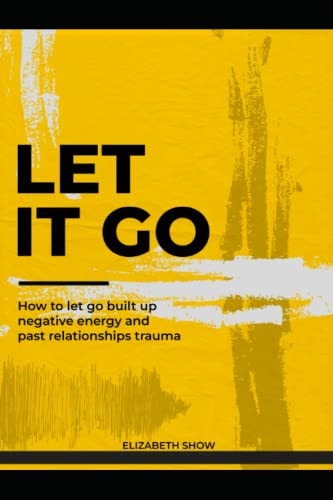Let it Go How to Let Go Built Up Negative Energy and Past Relationships Trauma.