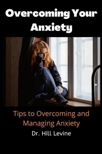 Overcoming Your Anxiety Tips to Overcoming and Managing Anxiety