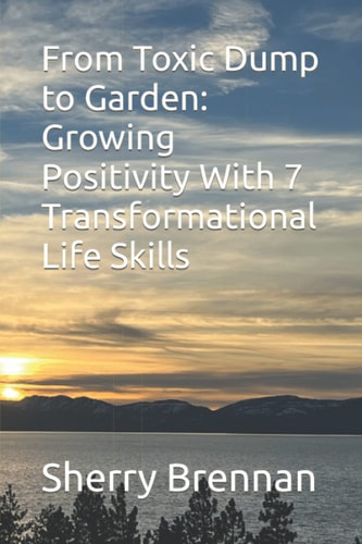 From Toxic Dump to Garden Growing Positivity with 7 Transformational Life Skills