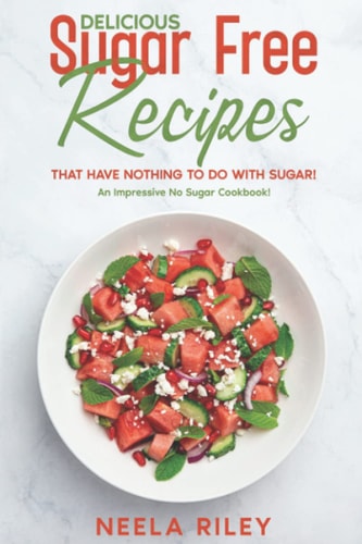 Delicious Sugar Free Recipes that Have Nothing to Do With Sugar! An Impressive No Sugar Cookbook!